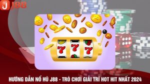 Hướng Dẫn Nổ Hũ J88 - Trò Chơi Giải Trí Hot Hit Nhất 2024