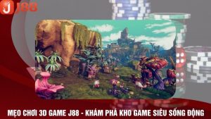 Mẹo Chơi 3D Game J88 - Khám Phá Kho Game Siêu Sống Động